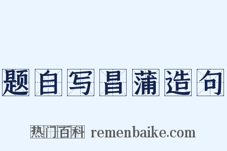 题自写昌蒲造句是什么意思的图片